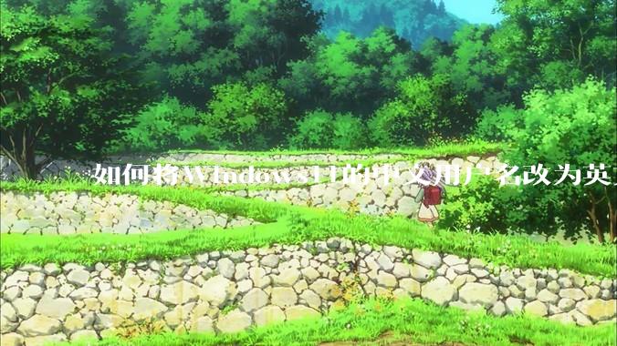 如何将Windows11的中文用户名改为英文？