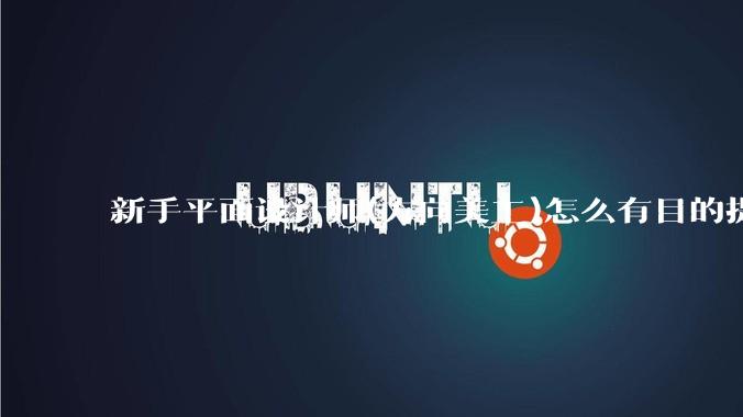 新手平面设计师(方向美工)怎么有目的提升设计能力？