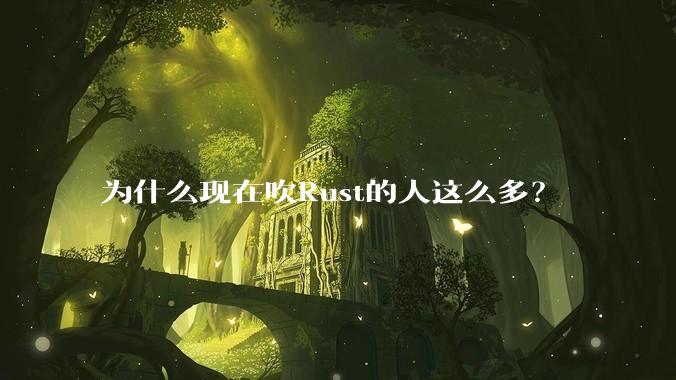 为什么现在吹Rust的人这么多？