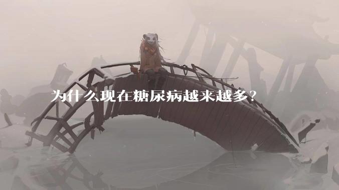 为什么现在糖尿病越来越多？
