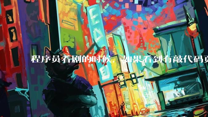 程序员看剧的时候，如果看到有敲代码页面，会暂停看代码吗？