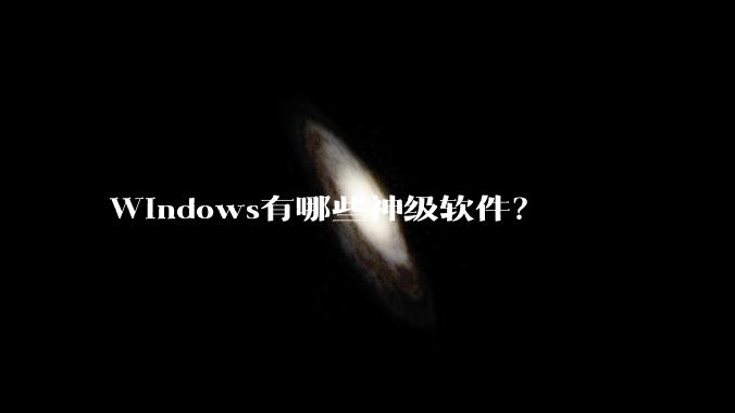 Windows有哪些神级软件？