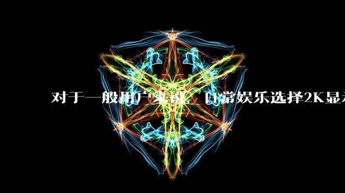 对于一般用户来说，日常娱乐选择2K显示器还是4K显示器好？如何选才能不后悔？