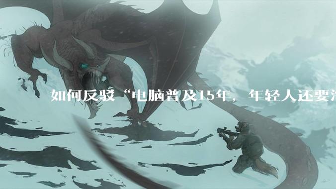 如何反驳“电脑普及15年，年轻人还要淘宝代装steam”?