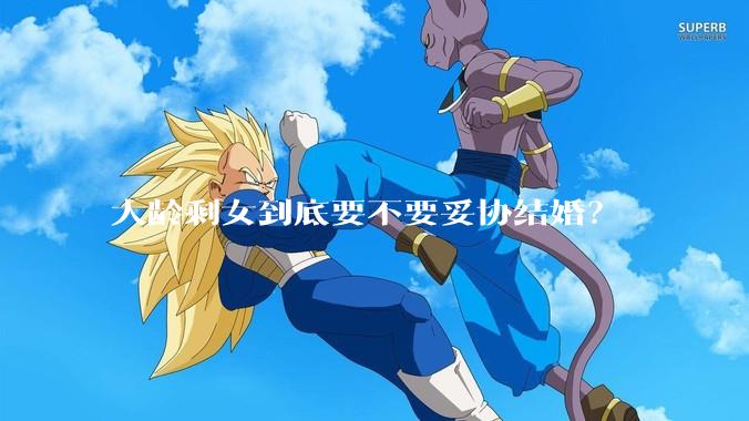 大龄剩女到底要不要妥协结婚？