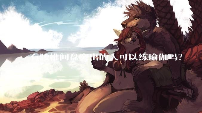 有腰椎间盘突出的人可以练瑜伽吗？