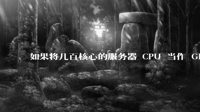 如果将几百核心的服务器 CPU 当作 GPU 使用，会发生什么？