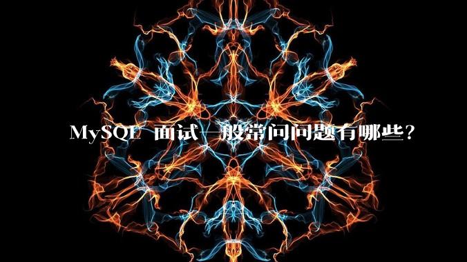 MySQL 面试一般常问问题有哪些？
