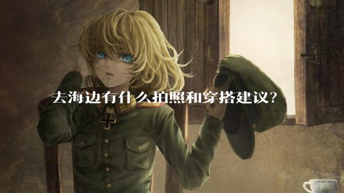 去海边有什么拍照和穿搭建议？