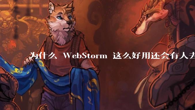 为什么 WebStorm 这么好用还会有人去用 VSCode？