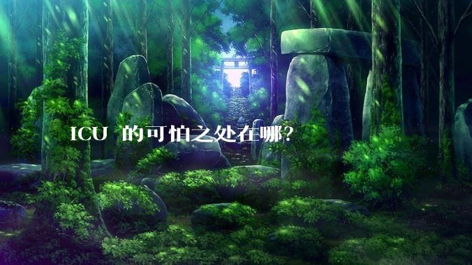 ICU 的可怕之处在哪？