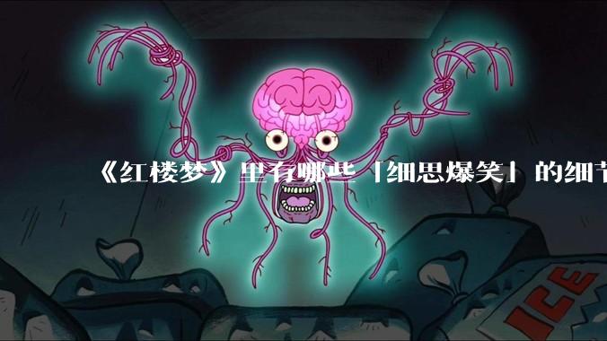 《红楼梦》里有哪些「细思爆笑」的细节？