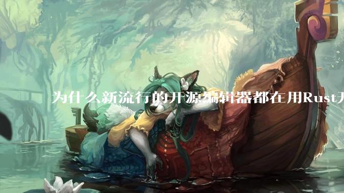 为什么新流行的开源编辑器都在用Rust开发？