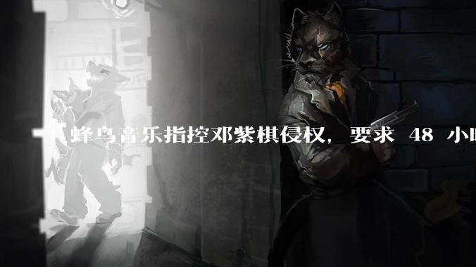 蜂鸟音乐指控邓紫棋侵权，要求 48 小时内下架重录歌曲，邓紫棋回应「不会下架」，这一指控合理吗？