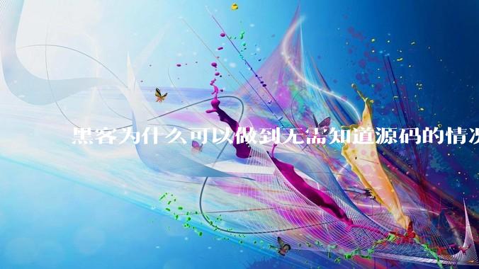 黑客为什么可以做到无需知道源码的情况下找出系统漏洞？