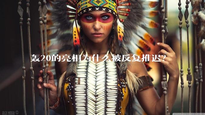 轰20的亮相为什么被反复推迟？