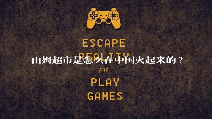 山姆超市是怎么在中国火起来的?