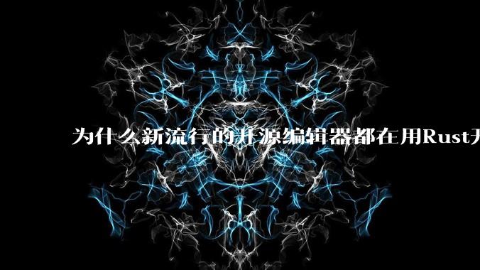 为什么新流行的开源编辑器都在用Rust开发？