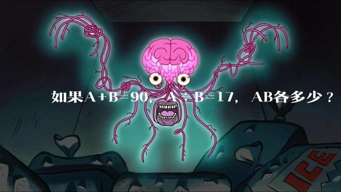 如果A+B=90，A÷B=17，AB各多少?