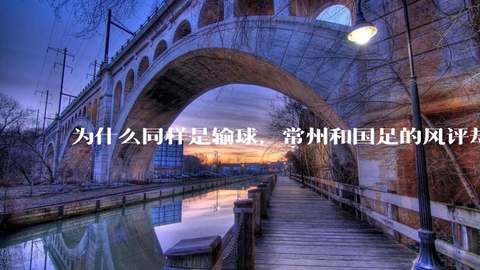 为什么同样是输球，常州和国足的风评却差那么多呢？