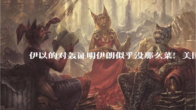 伊以的对轰证明伊朗似乎没那么菜！美国会下场吗？