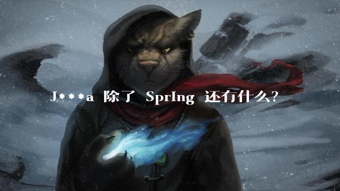 J***a 除了 Spring 还有什么？