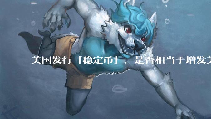 美国发行「稳定币」，是否相当于增发美元？