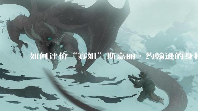 如何评价“寡姐”斯嘉丽·约翰逊的身材？