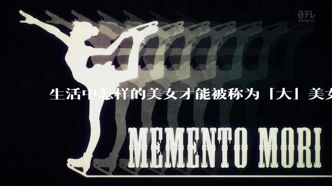 生活中怎样的美女才能被称为「大」美女？
