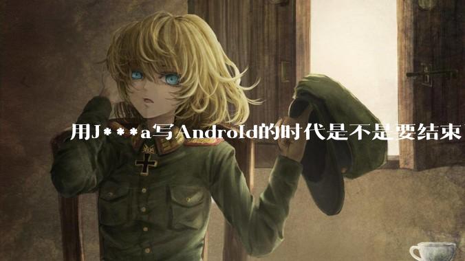 用J***a写Android的时代是不是要结束了？