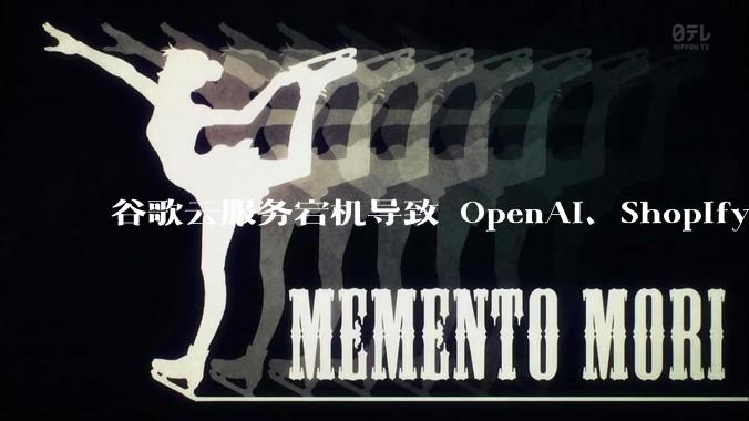 谷歌云服务宕机导致 OpenAI、Shopify 等服务中断，此次宕机的具体技术原因是什么？