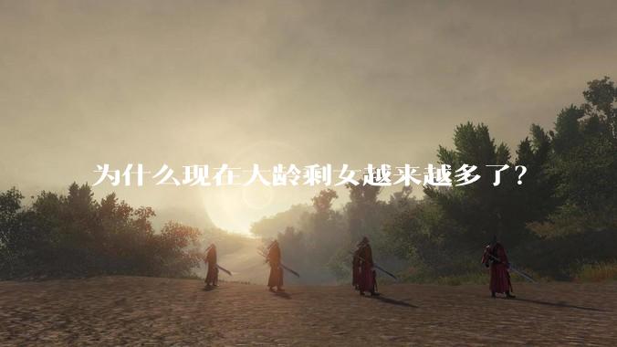 为什么现在大龄剩女越来越多了？