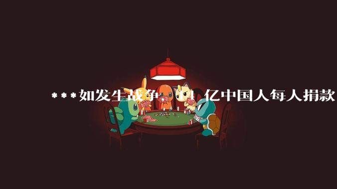 ***如发生战争，14 亿中国人每人捐款 1000 元，可以打几天？