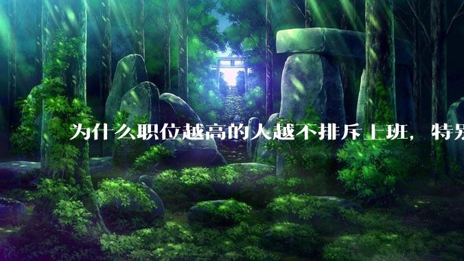 为什么职位越高的人越不排斥上班，特别是有些领导是加班控？