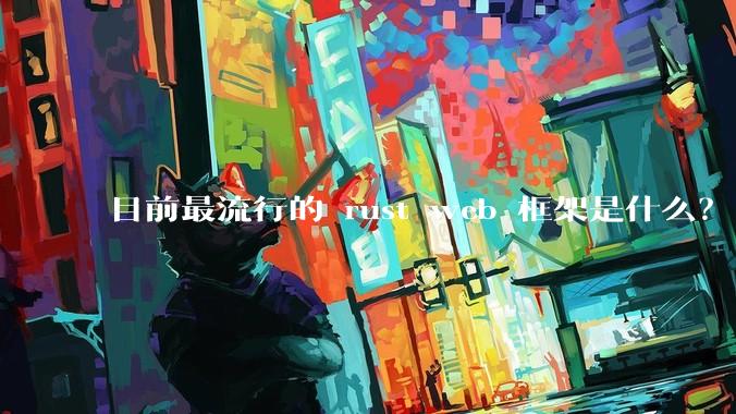 目前最流行的 rust web 框架是什么？