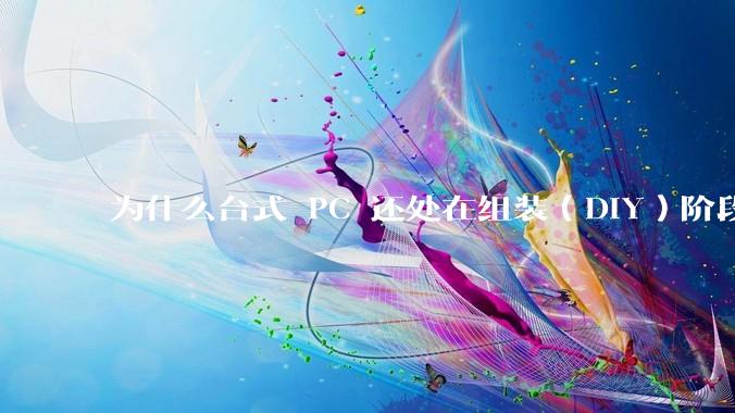 为什么台式 PC 还处在组装（DIY）阶段？