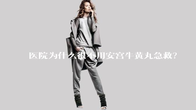 医院为什么很不用安宫牛黄丸急救？