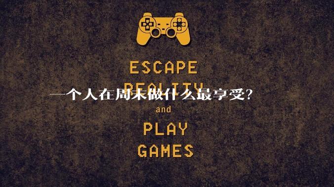 一个人在周末做什么最享受？