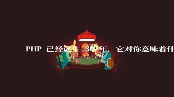 PHP 已经诞生 30 年，它对你意味着什么？