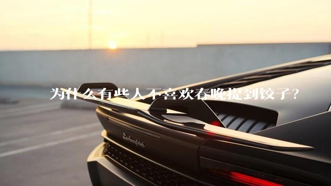 为什么有些人不喜欢春晚提到饺子？